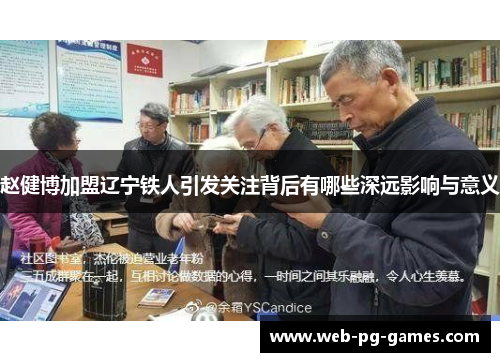 赵健博加盟辽宁铁人引发关注背后有哪些深远影响与意义