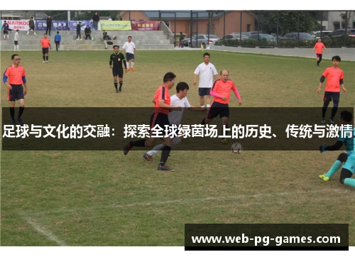 足球与文化的交融：探索全球绿茵场上的历史、传统与激情